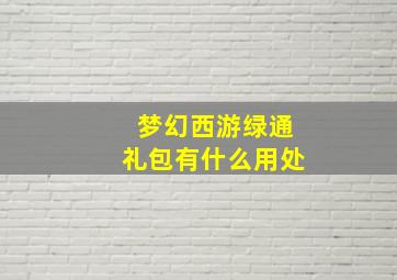 梦幻西游绿通礼包有什么用处