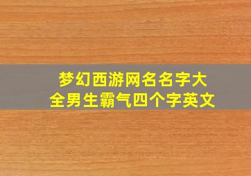 梦幻西游网名名字大全男生霸气四个字英文