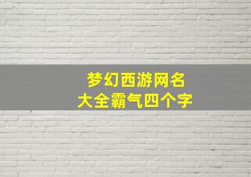 梦幻西游网名大全霸气四个字