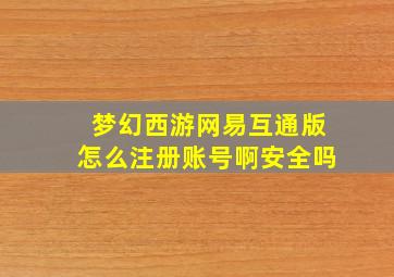 梦幻西游网易互通版怎么注册账号啊安全吗