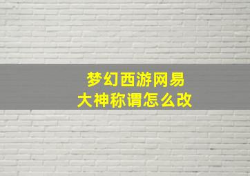 梦幻西游网易大神称谓怎么改