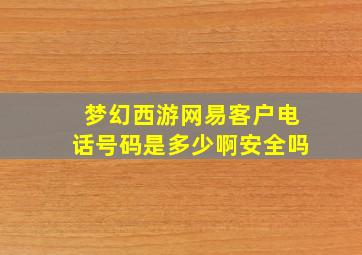 梦幻西游网易客户电话号码是多少啊安全吗