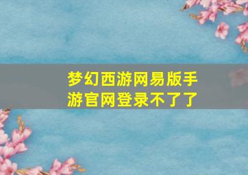 梦幻西游网易版手游官网登录不了了