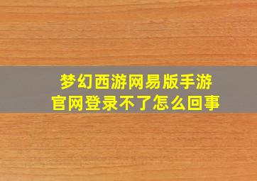 梦幻西游网易版手游官网登录不了怎么回事