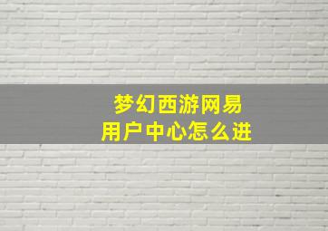 梦幻西游网易用户中心怎么进