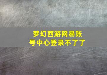 梦幻西游网易账号中心登录不了了