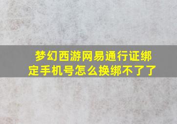 梦幻西游网易通行证绑定手机号怎么换绑不了了