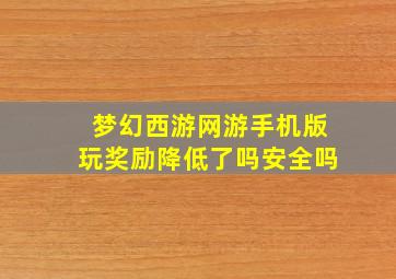 梦幻西游网游手机版玩奖励降低了吗安全吗