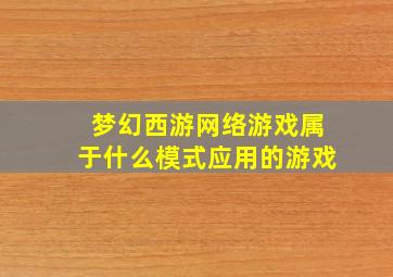 梦幻西游网络游戏属于什么模式应用的游戏