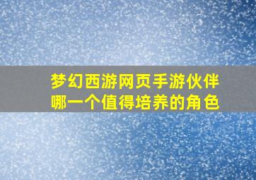 梦幻西游网页手游伙伴哪一个值得培养的角色