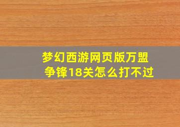 梦幻西游网页版万盟争锋18关怎么打不过