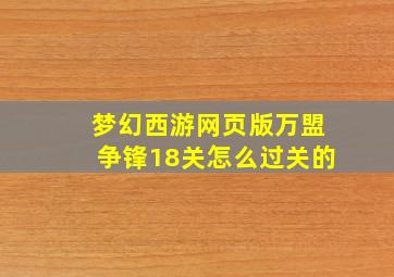 梦幻西游网页版万盟争锋18关怎么过关的