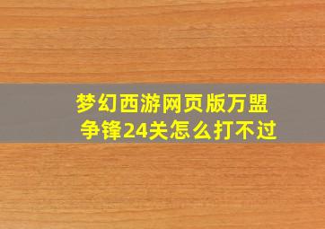 梦幻西游网页版万盟争锋24关怎么打不过