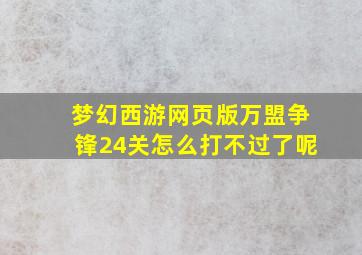 梦幻西游网页版万盟争锋24关怎么打不过了呢