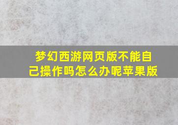 梦幻西游网页版不能自己操作吗怎么办呢苹果版