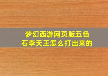 梦幻西游网页版五色石李天王怎么打出来的