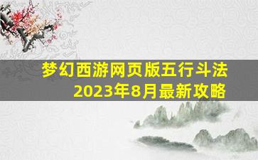 梦幻西游网页版五行斗法2023年8月最新攻略