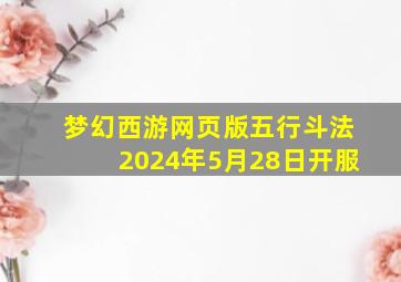 梦幻西游网页版五行斗法2024年5月28日开服