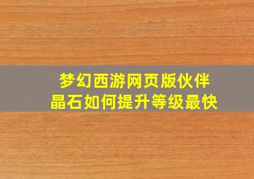 梦幻西游网页版伙伴晶石如何提升等级最快