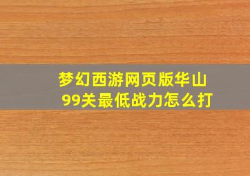 梦幻西游网页版华山99关最低战力怎么打