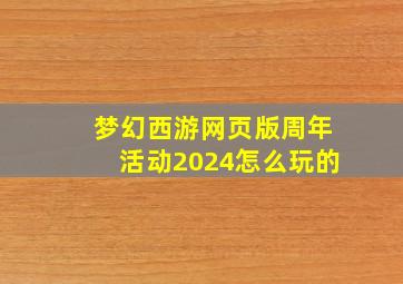 梦幻西游网页版周年活动2024怎么玩的