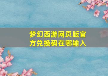 梦幻西游网页版官方兑换码在哪输入