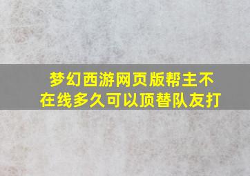 梦幻西游网页版帮主不在线多久可以顶替队友打