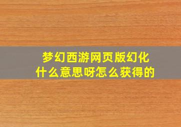 梦幻西游网页版幻化什么意思呀怎么获得的