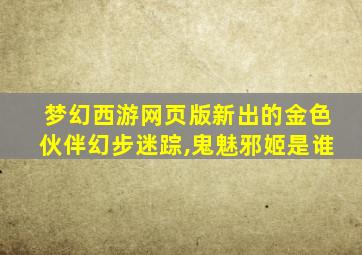 梦幻西游网页版新出的金色伙伴幻步迷踪,鬼魅邪姬是谁