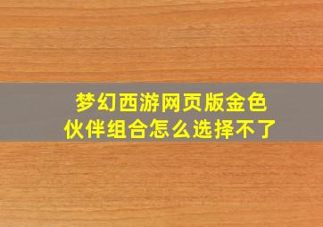 梦幻西游网页版金色伙伴组合怎么选择不了