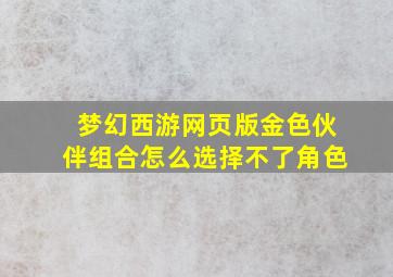 梦幻西游网页版金色伙伴组合怎么选择不了角色