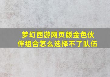 梦幻西游网页版金色伙伴组合怎么选择不了队伍