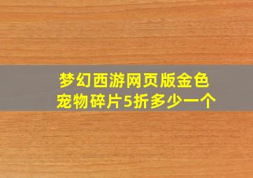 梦幻西游网页版金色宠物碎片5折多少一个