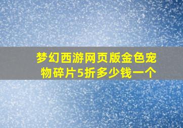 梦幻西游网页版金色宠物碎片5折多少钱一个