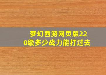 梦幻西游网页版220级多少战力能打过去