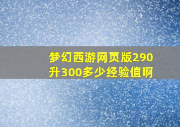 梦幻西游网页版290升300多少经验值啊