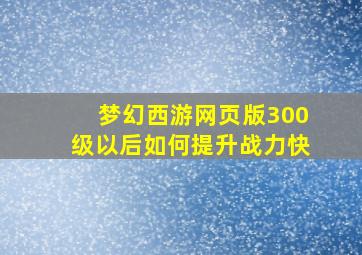 梦幻西游网页版300级以后如何提升战力快