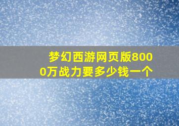 梦幻西游网页版8000万战力要多少钱一个