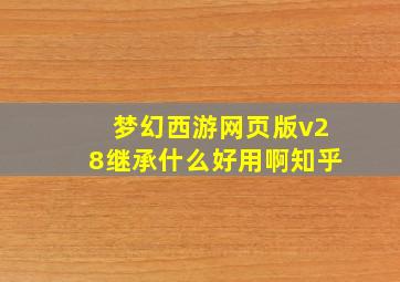 梦幻西游网页版v28继承什么好用啊知乎