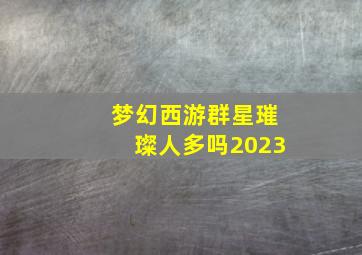 梦幻西游群星璀璨人多吗2023