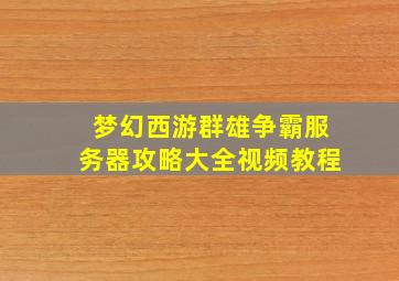 梦幻西游群雄争霸服务器攻略大全视频教程