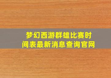 梦幻西游群雄比赛时间表最新消息查询官网