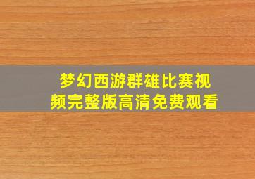 梦幻西游群雄比赛视频完整版高清免费观看