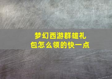 梦幻西游群雄礼包怎么领的快一点