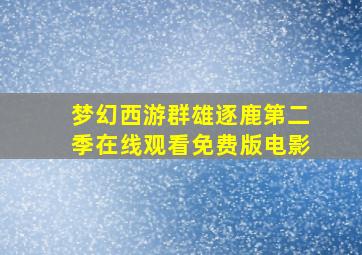 梦幻西游群雄逐鹿第二季在线观看免费版电影