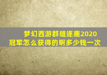 梦幻西游群雄逐鹿2020冠军怎么获得的啊多少钱一次