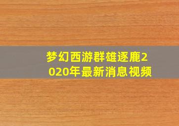 梦幻西游群雄逐鹿2020年最新消息视频