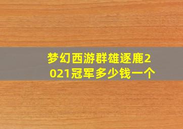 梦幻西游群雄逐鹿2021冠军多少钱一个