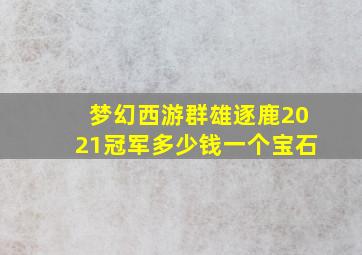 梦幻西游群雄逐鹿2021冠军多少钱一个宝石