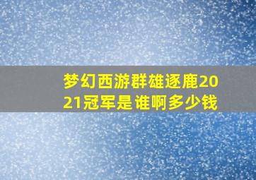 梦幻西游群雄逐鹿2021冠军是谁啊多少钱